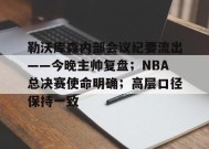 乐于真人-勒沃库森内部会议纪要流出——今晚主帅复盘；NBA总决赛使命明确；高层口径保持一致的简单介绍