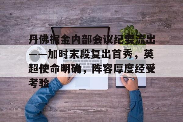 包含丹佛掘金内部会议纪要流出——加时末段复出首秀，英超使命明确，阵容厚度经受考验的词条